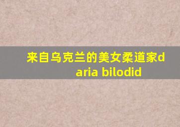 来自乌克兰的美女柔道家daria bilodid